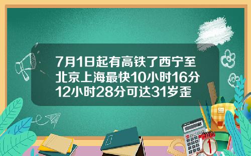 7月1日起有高铁了西宁至北京上海最快10小时16分12小时28分可达31岁歪的牙齿可以矫正吗