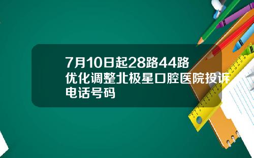 7月10日起28路44路优化调整北极星口腔医院投诉电话号码