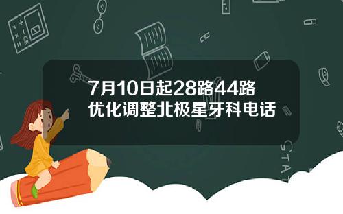 7月10日起28路44路优化调整北极星牙科电话