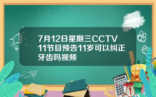 7月12日星期三CCTV11节目预告11岁可以纠正牙齿吗视频