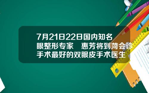 7月21日22日国内知名眼整形专家凃惠芳将到菏会诊手术最好的双眼皮手术医生