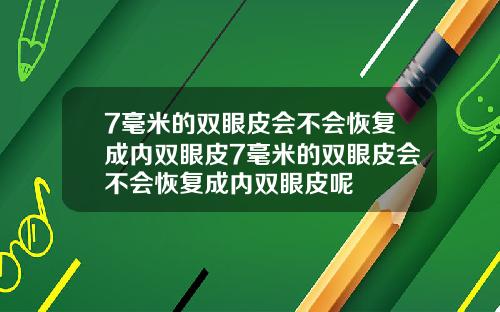 7毫米的双眼皮会不会恢复成内双眼皮7毫米的双眼皮会不会恢复成内双眼皮呢