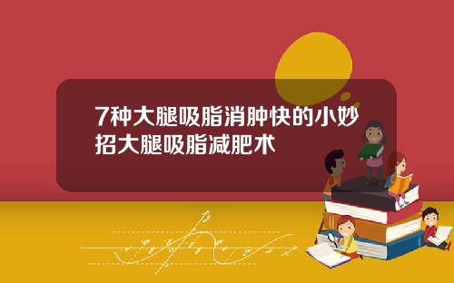 7种大腿吸脂消肿快的小妙招大腿吸脂减肥术