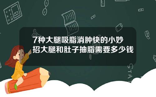 7种大腿吸脂消肿快的小妙招大腿和肚子抽脂需要多少钱