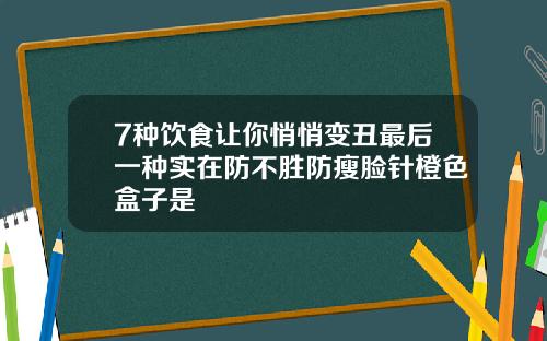 7种饮食让你悄悄变丑最后一种实在防不胜防瘦脸针橙色盒子是