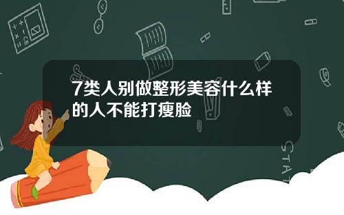 7类人别做整形美容什么样的人不能打瘦脸