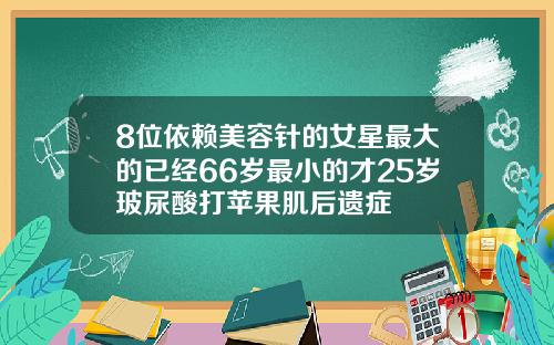8位依赖美容针的女星最大的已经66岁最小的才25岁玻尿酸打苹果肌后遗症