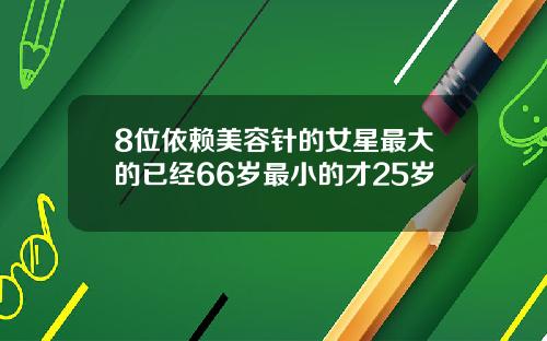 8位依赖美容针的女星最大的已经66岁最小的才25岁