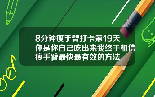 8分钟瘦手臂打卡第19天你是你自己吃出来我终于相信瘦手臂最快最有效的方法
