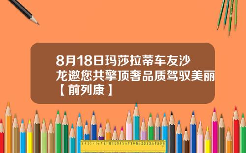 8月18日玛莎拉蒂车友沙龙邀您共擎顶奢品质驾驭美丽【前列康】