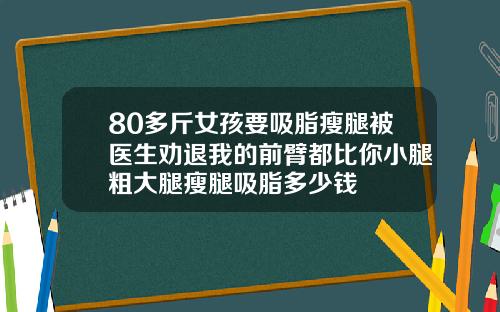80多斤女孩要吸脂瘦腿被医生劝退我的前臂都比你小腿粗大腿瘦腿吸脂多少钱