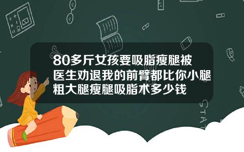 80多斤女孩要吸脂瘦腿被医生劝退我的前臂都比你小腿粗大腿瘦腿吸脂术多少钱