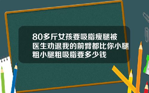 80多斤女孩要吸脂瘦腿被医生劝退我的前臂都比你小腿粗小腿粗吸脂要多少钱