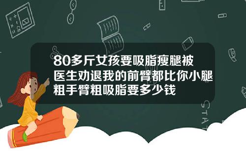 80多斤女孩要吸脂瘦腿被医生劝退我的前臂都比你小腿粗手臂粗吸脂要多少钱