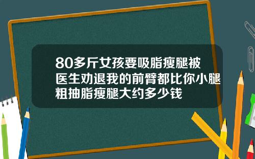 80多斤女孩要吸脂瘦腿被医生劝退我的前臂都比你小腿粗抽脂瘦腿大约多少钱