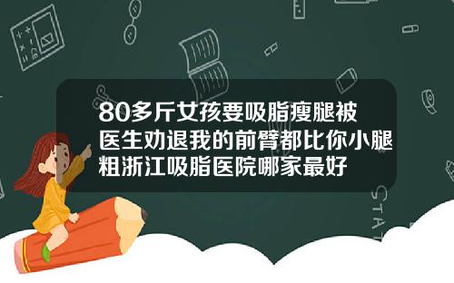 80多斤女孩要吸脂瘦腿被医生劝退我的前臂都比你小腿粗浙江吸脂医院哪家最好