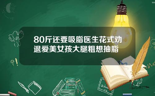 80斤还要吸脂医生花式劝退爱美女孩大腿粗想抽脂