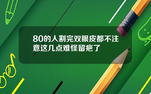 80的人割完双眼皮都不注意这几点难怪留疤了