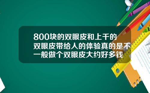 800块的双眼皮和上千的双眼皮带给人的体验真的是不一般做个双眼皮大约好多钱