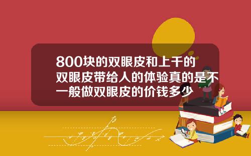 800块的双眼皮和上千的双眼皮带给人的体验真的是不一般做双眼皮的价钱多少