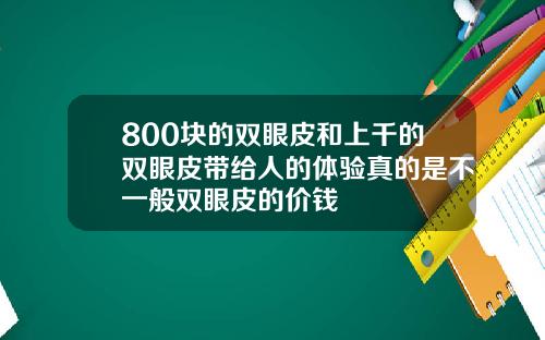 800块的双眼皮和上千的双眼皮带给人的体验真的是不一般双眼皮的价钱