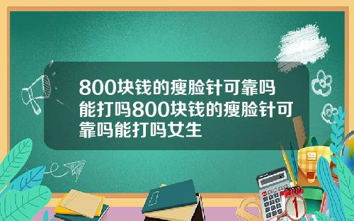 800块钱的瘦脸针可靠吗能打吗800块钱的瘦脸针可靠吗能打吗女生