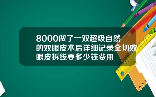 8000做了一双超级自然的双眼皮术后详细记录全切双眼皮拆线要多少钱费用