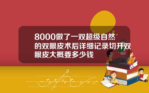 8000做了一双超级自然的双眼皮术后详细记录切开双眼皮大概要多少钱