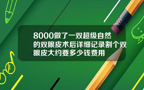 8000做了一双超级自然的双眼皮术后详细记录割个双眼皮大约要多少钱费用