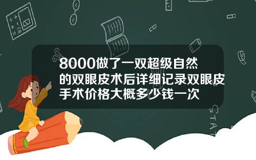 8000做了一双超级自然的双眼皮术后详细记录双眼皮手术价格大概多少钱一次