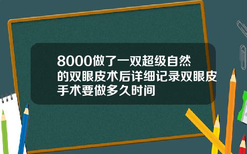 8000做了一双超级自然的双眼皮术后详细记录双眼皮手术要做多久时间