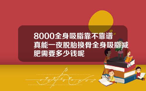 8000全身吸脂靠不靠谱真能一夜脱胎换骨全身吸脂减肥需要多少钱呢