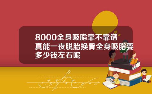 8000全身吸脂靠不靠谱真能一夜脱胎换骨全身吸脂要多少钱左右呢