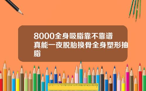 8000全身吸脂靠不靠谱真能一夜脱胎换骨全身塑形抽脂
