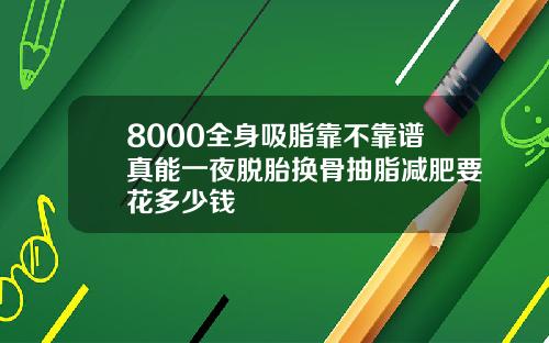 8000全身吸脂靠不靠谱真能一夜脱胎换骨抽脂减肥要花多少钱