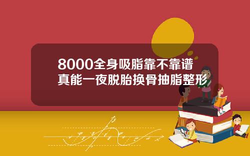 8000全身吸脂靠不靠谱真能一夜脱胎换骨抽脂整形