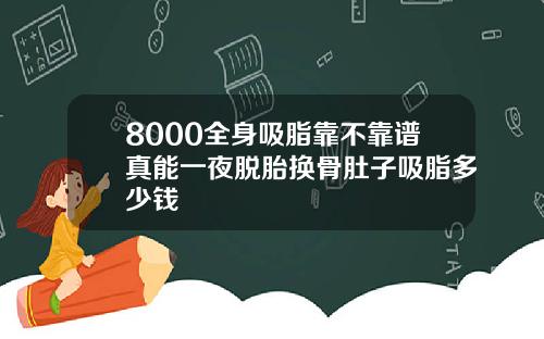 8000全身吸脂靠不靠谱真能一夜脱胎换骨肚子吸脂多少钱