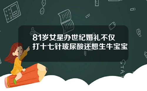 81岁女星办世纪婚礼不仅打十七针玻尿酸还想生牛宝宝