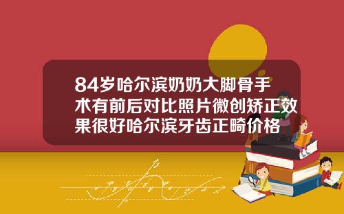 84岁哈尔滨奶奶大脚骨手术有前后对比照片微创矫正效果很好哈尔滨牙齿正畸价格