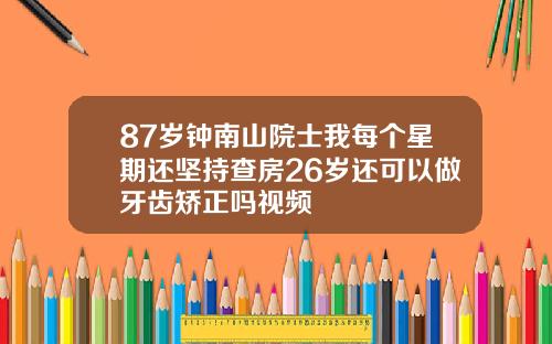87岁钟南山院士我每个星期还坚持查房26岁还可以做牙齿矫正吗视频