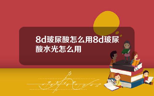 8d玻尿酸怎么用8d玻尿酸水光怎么用
