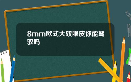 8mm欧式大双眼皮你能驾驭吗