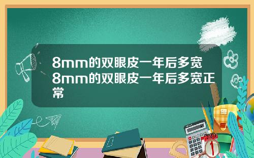 8mm的双眼皮一年后多宽8mm的双眼皮一年后多宽正常