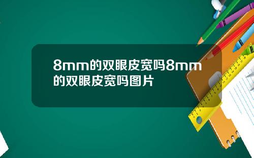 8mm的双眼皮宽吗8mm的双眼皮宽吗图片