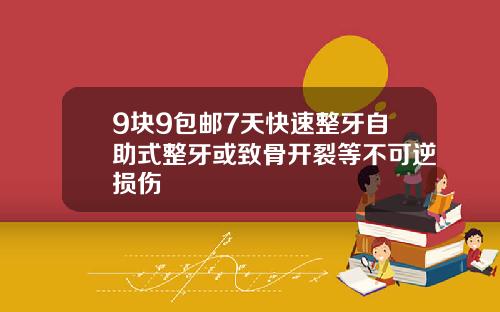 9块9包邮7天快速整牙自助式整牙或致骨开裂等不可逆损伤