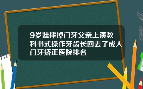 9岁娃摔掉门牙父亲上演教科书式操作牙齿长回去了成人门牙矫正医院排名