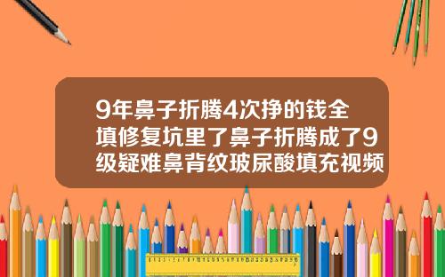9年鼻子折腾4次挣的钱全填修复坑里了鼻子折腾成了9级疑难鼻背纹玻尿酸填充视频