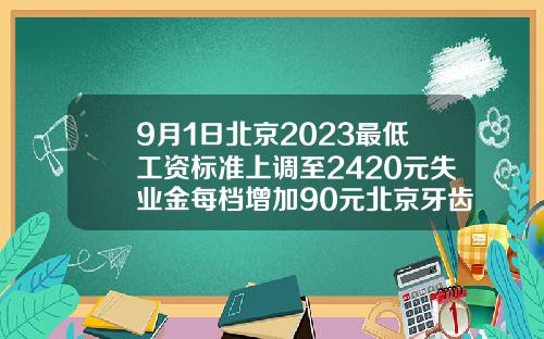 9月1日北京2023最低工资标准上调至2420元失业金每档增加90元北京牙齿矫正多少钱价格表2023