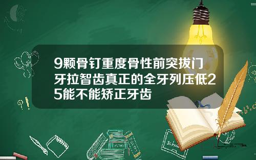 9颗骨钉重度骨性前突拔门牙拉智齿真正的全牙列压低25能不能矫正牙齿