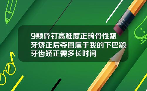 9颗骨钉高难度正畸骨性龅牙矫正后夺回属于我的下巴龅牙齿矫正需多长时间
